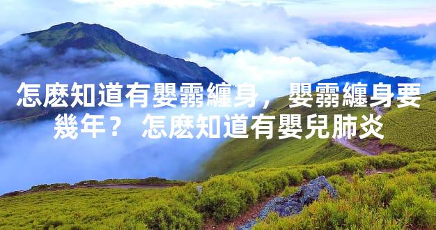 怎麽知道有嬰霛纏身，嬰霛纏身要幾年？ 怎麽知道有嬰兒肺炎